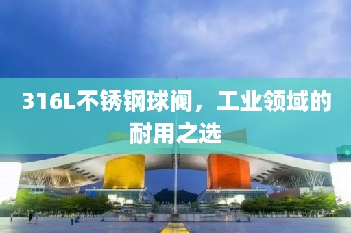 316L不锈钢球阀，工业领域的耐用之选