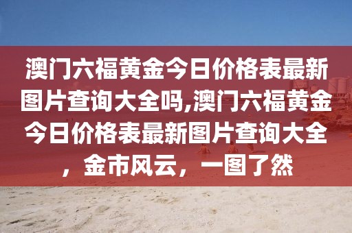 澳门六福黄金今日价格表最新图片查询大全吗,澳门六福黄金今日价格表最新图片查询大全，金市风云，一图了然