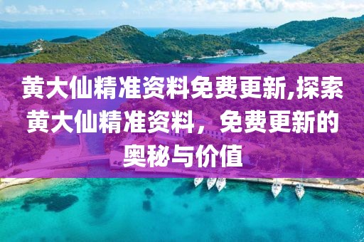 黄大仙精准资料免费更新,探索黄大仙精准资料，免费更新的奥秘与价值