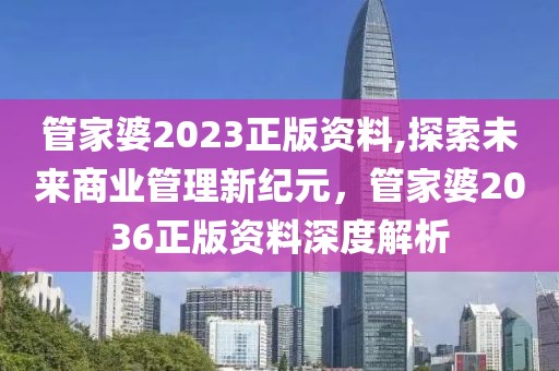 管家婆2023正版资料,探索未来商业管理新纪元，管家婆2036正版资料深度解析