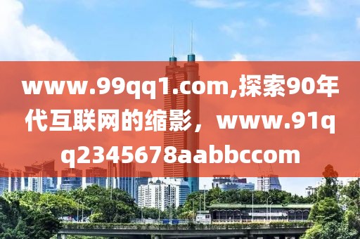 www.99qq1.com,探索90年代互联网的缩影，www.91qq2345678aabbccom