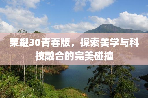 荣耀30青春版，探索美学与科技融合的完美碰撞