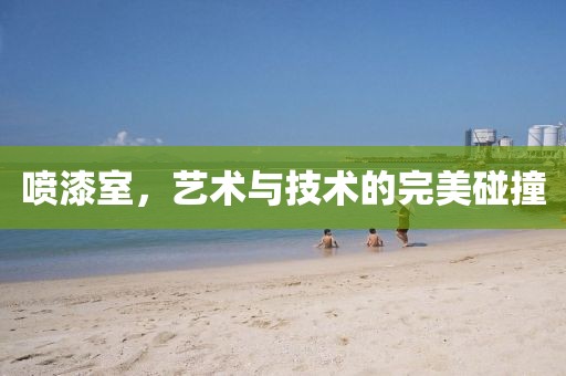 喷漆室，艺术与技术的完美碰撞