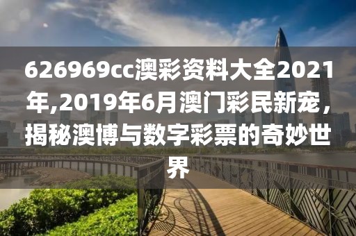 626969cc澳彩资料大全2021年,2019年6月澳门彩民新宠，揭秘澳博与数字彩票的奇妙世界