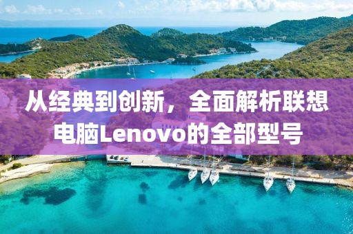 从经典到创新，全面解析联想电脑Lenovo的全部型号
