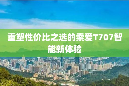 重塑性价比之选的索爱T707智能新体验