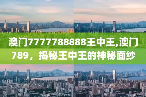 澳门7777788888王中王,澳门789，揭秘王中王的神秘面纱