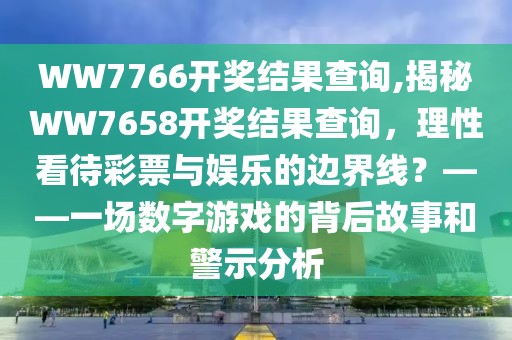 WW7766开奖结果查询,揭秘WW7658开奖结果查询，理性看待彩票与娱乐的边界线？——一场数字游戏的背后故事和警示分析