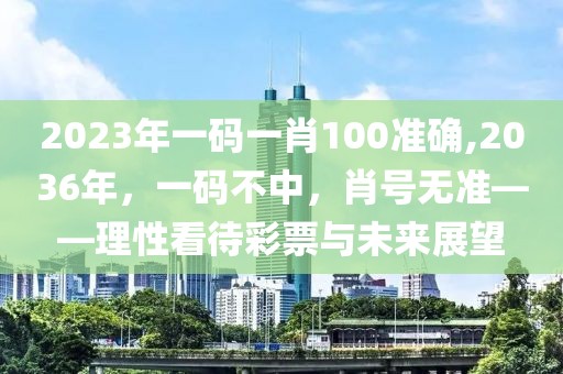 2023年一码一肖100准确,2036年，一码不中，肖号无准——理性看待彩票与未来展望
