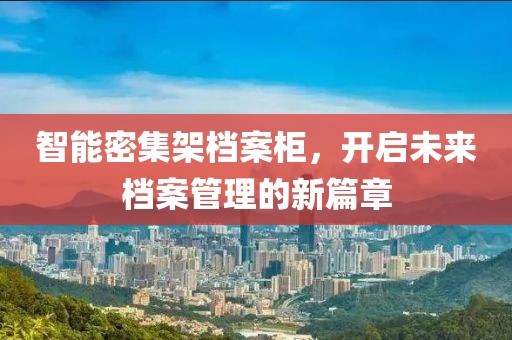 智能密集架档案柜，开启未来档案管理的新篇章