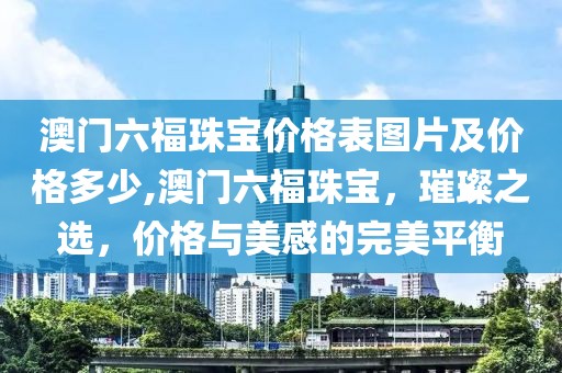 澳门六福珠宝价格表图片及价格多少,澳门六福珠宝，璀璨之选，价格与美感的完美平衡