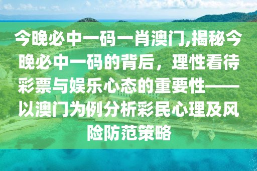 今晚必中一码一肖澳门,揭秘今晚必中一码的背后，理性看待彩票与娱乐心态的重要性——以澳门为例分析彩民心理及风险防范策略