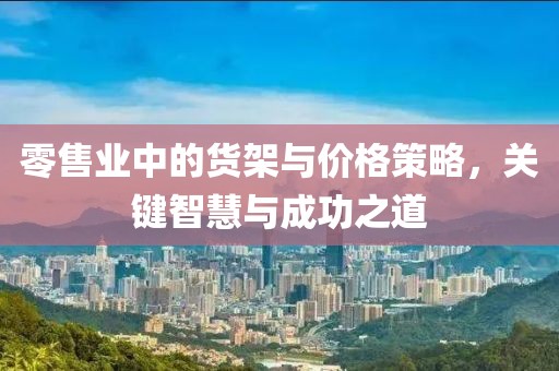 零售业中的货架与价格策略，关键智慧与成功之道