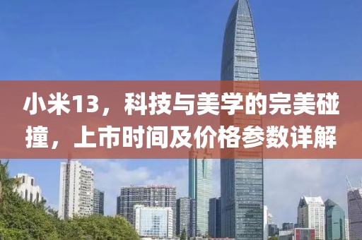 小米13，科技与美学的完美碰撞，上市时间及价格参数详解