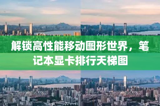 解锁高性能移动图形世界，笔记本显卡排行天梯图