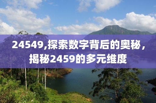 24549,探索数字背后的奥秘，揭秘2459的多元维度