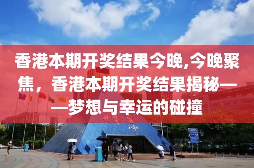 香港本期开奖结果今晚,今晚聚焦，香港本期开奖结果揭秘——梦想与幸运的碰撞