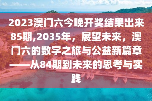 2023澳门六今晚开奖结果出来85期,2035年，展望未来，澳门六的数字之旅与公益新篇章——从84期到未来的思考与实践