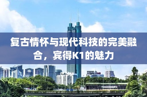 复古情怀与现代科技的完美融合，宾得K1的魅力