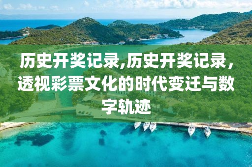 历史开奖记录,历史开奖记录，透视彩票文化的时代变迁与数字轨迹