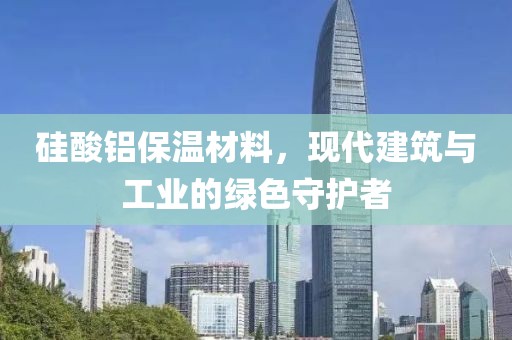 硅酸铝保温材料，现代建筑与工业的绿色守护者