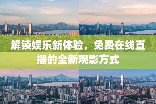 解锁娱乐新体验，免费在线直播的全新观影方式