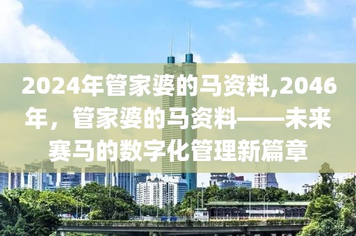 2024年管家婆的马资料,2046年，管家婆的马资料——未来赛马的数字化管理新篇章