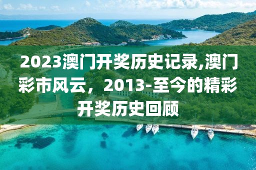 2023澳门开奖历史记录,澳门彩市风云，2013-至今的精彩开奖历史回顾