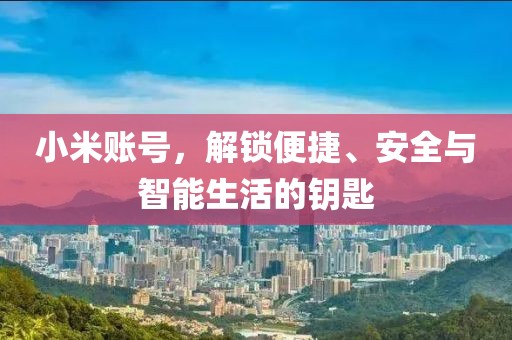 小米账号，解锁便捷、安全与智能生活的钥匙