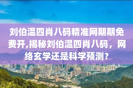 刘伯温四肖八码精准网期期免费开,揭秘刘伯温四肖八码，网络玄学还是科学预测？