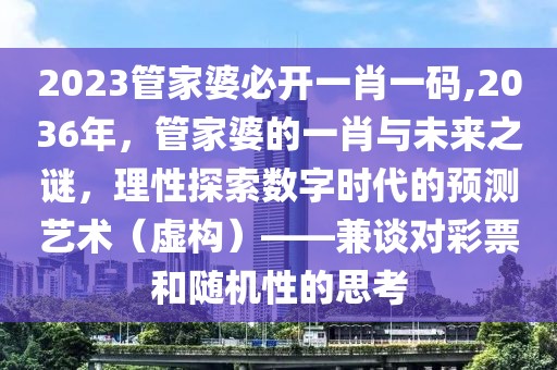 2023管家婆必开一肖一码,2036年，管家婆的一肖与未来之谜，理性探索数字时代的预测艺术（虚构）——兼谈对彩票和随机性的思考