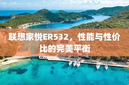联想家悦ER532，性能与性价比的完美平衡