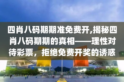 四肖八码期期准免费开,揭秘四肖八码期期的真相——理性对待彩票，拒绝免费开奖的诱惑