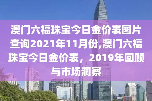 澳门六福珠宝今日金价表图片查询2021年11月份,澳门六福珠宝今日金价表，2019年回顾与市场洞察