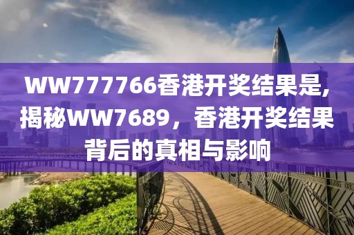 WW777766香港开奖结果是,揭秘WW7689，香港开奖结果背后的真相与影响