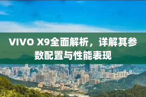 VIVO X9全面解析，详解其参数配置与性能表现