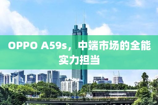 OPPO A59s，中端市场的全能实力担当