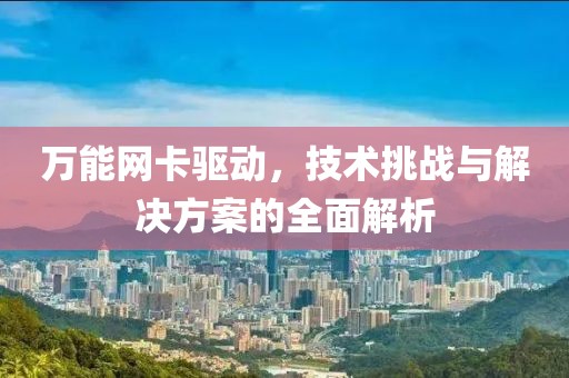 万能网卡驱动，技术挑战与解决方案的全面解析