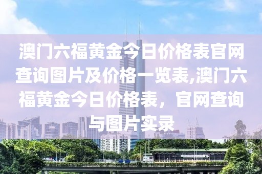 澳门六福黄金今日价格表官网查询图片及价格一览表,澳门六福黄金今日价格表，官网查询与图片实录
