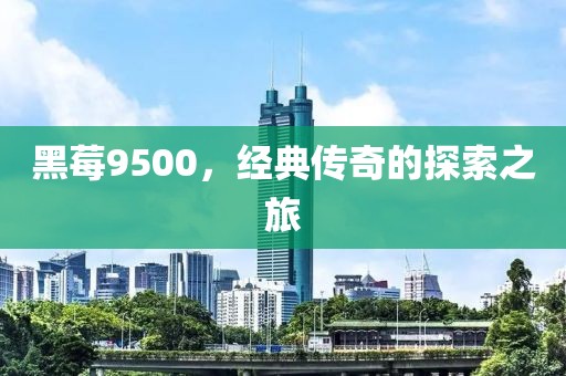 黑莓9500，经典传奇的探索之旅