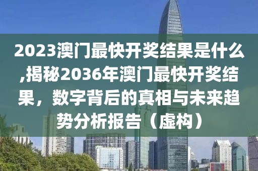 2023澳门最快开奖结果是什么,揭秘2036年澳门最快开奖结果，数字背后的真相与未来趋势分析报告（虚构）