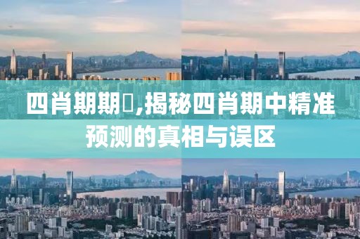 四肖期期準,揭秘四肖期中精准预测的真相与误区