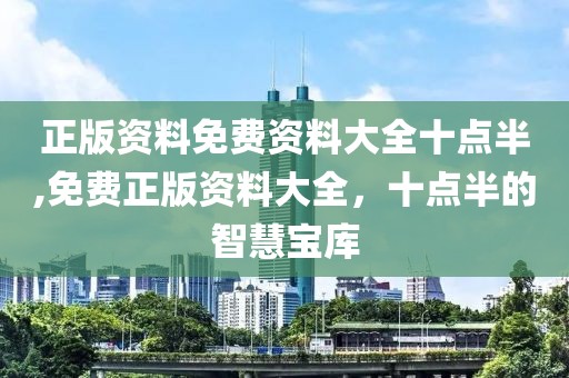 正版资料免费资料大全十点半,免费正版资料大全，十点半的智慧宝库
