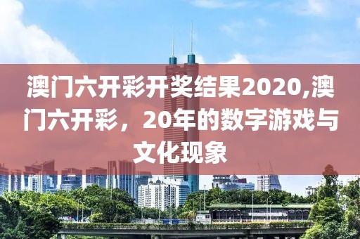 澳门六开彩开奖结果2020,澳门六开彩，20年的数字游戏与文化现象