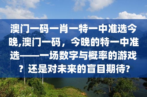 澳门一码一肖一特一中准选今晚,澳门一码，今晚的特一中准选——一场数字与概率的游戏？还是对未来的盲目期待?