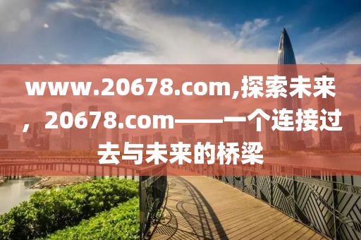 www.20678.com,探索未来，20678.com——一个连接过去与未来的桥梁