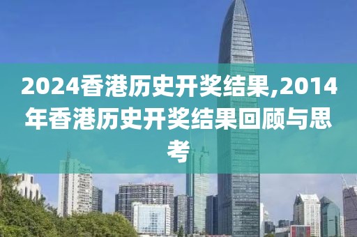 2024香港历史开奖结果,2014年香港历史开奖结果回顾与思考