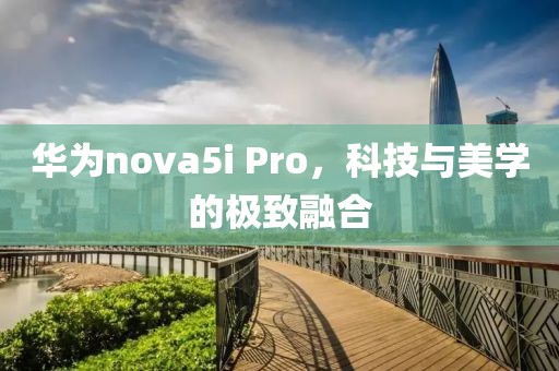 华为nova5i Pro，科技与美学的极致融合