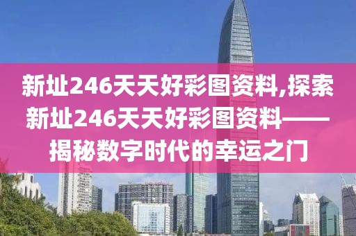 新址246天天好彩图资料,探索新址246天天好彩图资料——揭秘数字时代的幸运之门