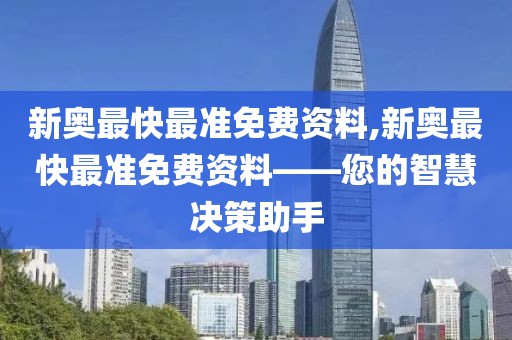 新奥最快最准免费资料,新奥最快最准免费资料——您的智慧决策助手